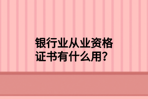 銀行業(yè)從業(yè)資格證書(shū)有什么用？