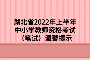 湖北省2022年上半年中小學(xué)教師資格考試（筆試）溫馨提示