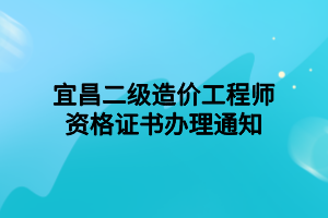 宜昌二級造價工程師資格證書辦理通知