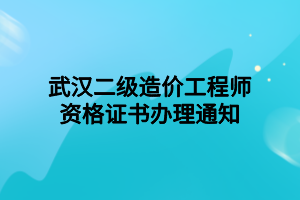 武漢二級(jí)造價(jià)工程師資格證書辦理通知