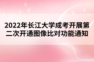 2022年長江大學(xué)成考開展第二次開通圖像比對功能通知