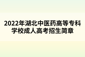 2022年湖北中醫(yī)藥高等?？茖W(xué)校成人高考招生簡章