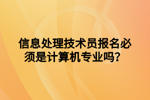 信息處理技術(shù)員報名必須是計算機(jī)專業(yè)嗎？