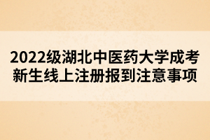 2022級湖北中醫(yī)藥大學(xué)成考新生線上注冊報到注意事項