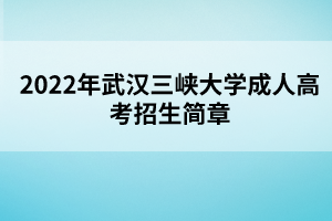 2022年武漢三峽大學(xué)成人高考招生簡章