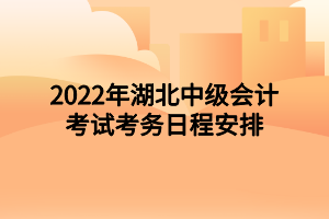 2022年湖北中級會計考試考務日程安排