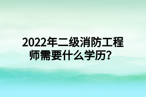 2022年二級(jí)消防工程師需要什么學(xué)歷？