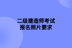 二級建造師考試報名照片要求