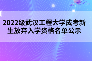 2022級武漢工程大學(xué)成考新生放棄入學(xué)資格名單公示