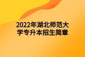 2022年湖北師范大學(xué)專升本招生簡(jiǎn)章