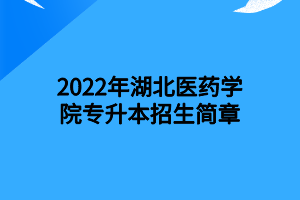 2022年湖北醫(yī)藥學(xué)院專升本招生簡(jiǎn)章