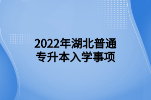 2022年湖北普通專升本入學(xué)事項 (1)