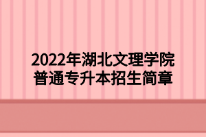 2022年湖北文理學院普通專升本招生簡章