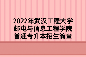 2022年武漢工程大學(xué)郵電與信息工程學(xué)院普通專(zhuān)升本招生簡(jiǎn)章