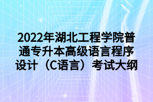 2022年湖北工程學院普通專升本高級語言程序設計（C語言）考試大綱