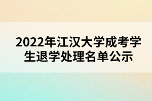 以上就是2022年江漢大學(xué)成考學(xué)生退學(xué)處理名單公示的全部內(nèi)容，有需要的考生可以進(jìn)行參考閱讀!