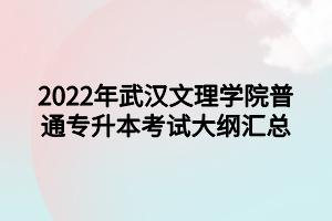 2022年武漢文理學院普通專升本考試大綱匯總