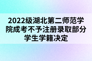 2022級湖北第二師范學院成考不予注冊錄取部分學生學籍決定