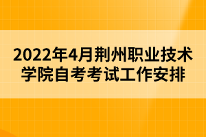 2022年4月荊州職業(yè)技術(shù)學(xué)院自考考試工作安排