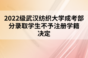 2022級(jí)武漢紡織大學(xué)成考部分錄取學(xué)生不予注冊(cè)學(xué)籍決定