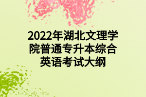 2022年湖北文理學(xué)院普通專升本綜合英語考試大綱