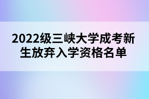 2022級三峽大學(xué)成考新生放棄入學(xué)資格名單公示