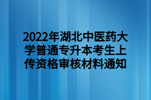 2022年湖北中醫(yī)藥大學普通專升本考生上傳資格審核材料通知