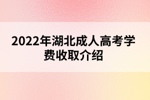 2022年湖北成人高考學(xué)費(fèi)收取介紹