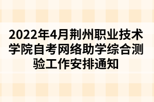 2022年4月荊州職業(yè)技術(shù)學(xué)院自考網(wǎng)絡(luò)助學(xué)綜合測驗(yàn)工作安排通知