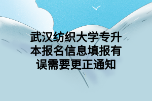 武漢紡織大學(xué)專(zhuān)升本報(bào)名信息填報(bào)有誤需要更正通知