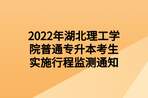 2022年湖北理工學(xué)院普通專(zhuān)升本考生實(shí)施行程監(jiān)測(cè)通知