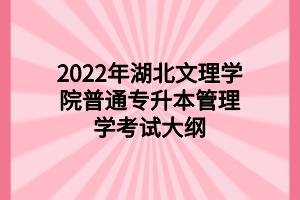 2022年湖北文理學院普通專升本管理學考試大綱