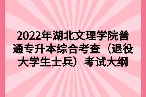 2022年湖北文理學(xué)院普通專(zhuān)升本綜合考查（退役大學(xué)生士兵）考試大綱