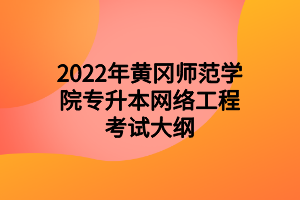 2022年黃岡師范學院專升本網(wǎng)絡(luò)工程考試大綱