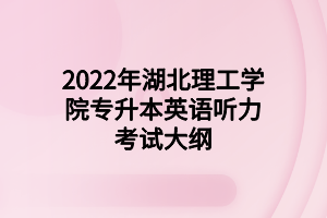 2022年湖北理工學(xué)院專(zhuān)升本英語(yǔ)聽(tīng)力考試大綱