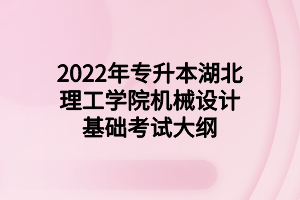 2022年專升本湖北理工學(xué)院機(jī)械設(shè)計基礎(chǔ)考試大綱