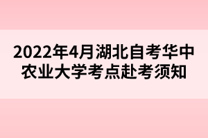 2022年4月湖北自考華中農(nóng)業(yè)大學(xué)考點(diǎn)赴考須知