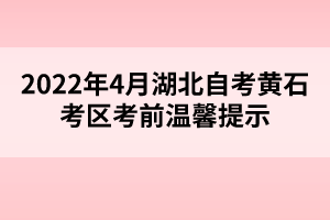 2022年4月湖北自考黃石考區(qū)考前溫馨提示