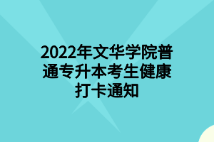 2022年文華學院普通專升本考生健康打卡通知