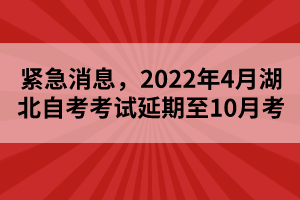 緊急消息，2022年4月湖北自考考試延期至10月考