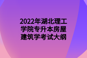 2022年湖北理工學院專升本房屋建筑學考試大綱