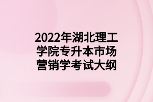 2022年湖北理工學(xué)院專(zhuān)升本市場(chǎng)營(yíng)銷(xiāo)學(xué)考試大綱