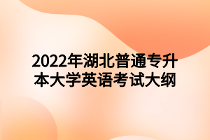 2022年湖北普通專升本大學英語考試大綱