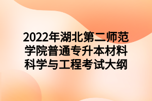 2022年湖北第二師范學(xué)院普通專升本材料科學(xué)與工程考試大綱