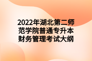 2022年湖北第二師范學院普通專升本財務(wù)管理考試大綱