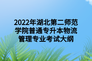 2022年湖北第二師范學(xué)院普通專升本物流管理專業(yè)考試大綱