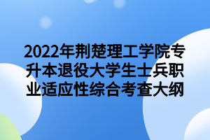 2022年荊楚理工學院專升本退役大學生士兵職業(yè)適應性綜合考查大綱