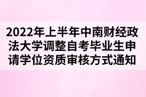 2022年上半年中南財經(jīng)政法大學調(diào)整自考畢業(yè)生申請學位資質(zhì)審核方式通知