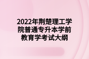 2022年荊楚理工學院普通專升本學前教育學考試大綱