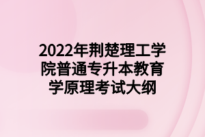 2022年荊楚理工學(xué)院普通專升本教育學(xué)原理考試大綱